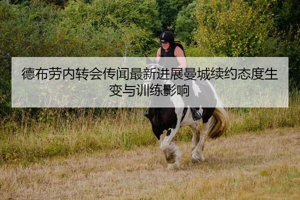 德布劳内转会传闻最新进展曼城续约态度生变与训练影响